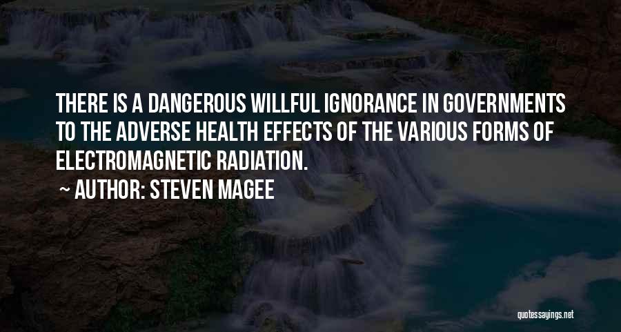 Steven Magee Quotes: There Is A Dangerous Willful Ignorance In Governments To The Adverse Health Effects Of The Various Forms Of Electromagnetic Radiation.
