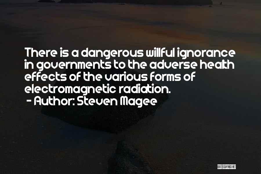 Steven Magee Quotes: There Is A Dangerous Willful Ignorance In Governments To The Adverse Health Effects Of The Various Forms Of Electromagnetic Radiation.