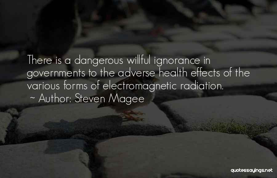 Steven Magee Quotes: There Is A Dangerous Willful Ignorance In Governments To The Adverse Health Effects Of The Various Forms Of Electromagnetic Radiation.