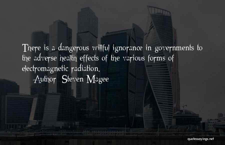 Steven Magee Quotes: There Is A Dangerous Willful Ignorance In Governments To The Adverse Health Effects Of The Various Forms Of Electromagnetic Radiation.