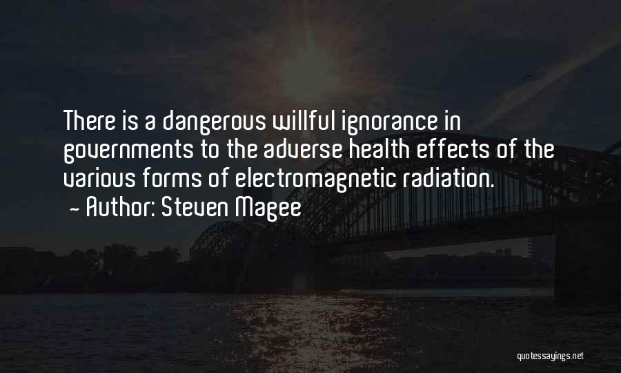 Steven Magee Quotes: There Is A Dangerous Willful Ignorance In Governments To The Adverse Health Effects Of The Various Forms Of Electromagnetic Radiation.