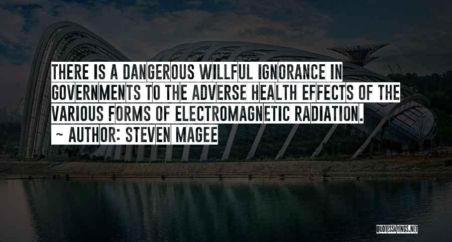 Steven Magee Quotes: There Is A Dangerous Willful Ignorance In Governments To The Adverse Health Effects Of The Various Forms Of Electromagnetic Radiation.