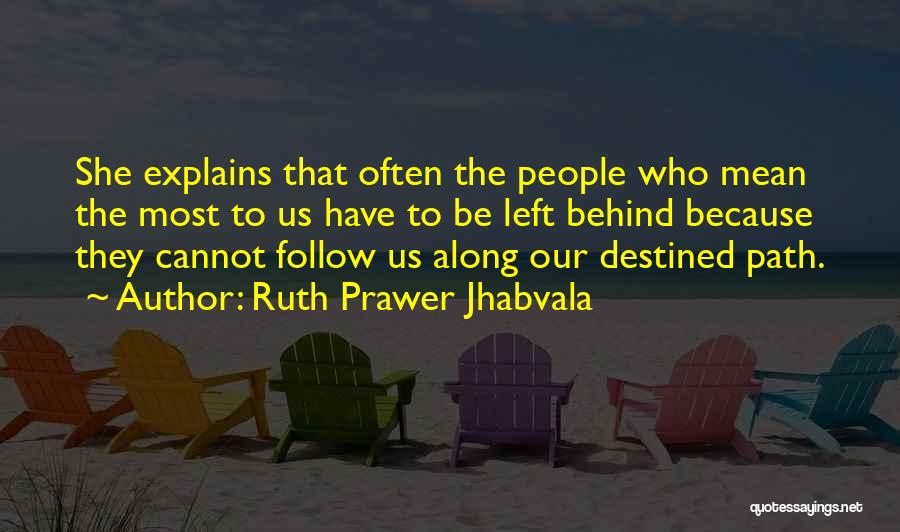 Ruth Prawer Jhabvala Quotes: She Explains That Often The People Who Mean The Most To Us Have To Be Left Behind Because They Cannot