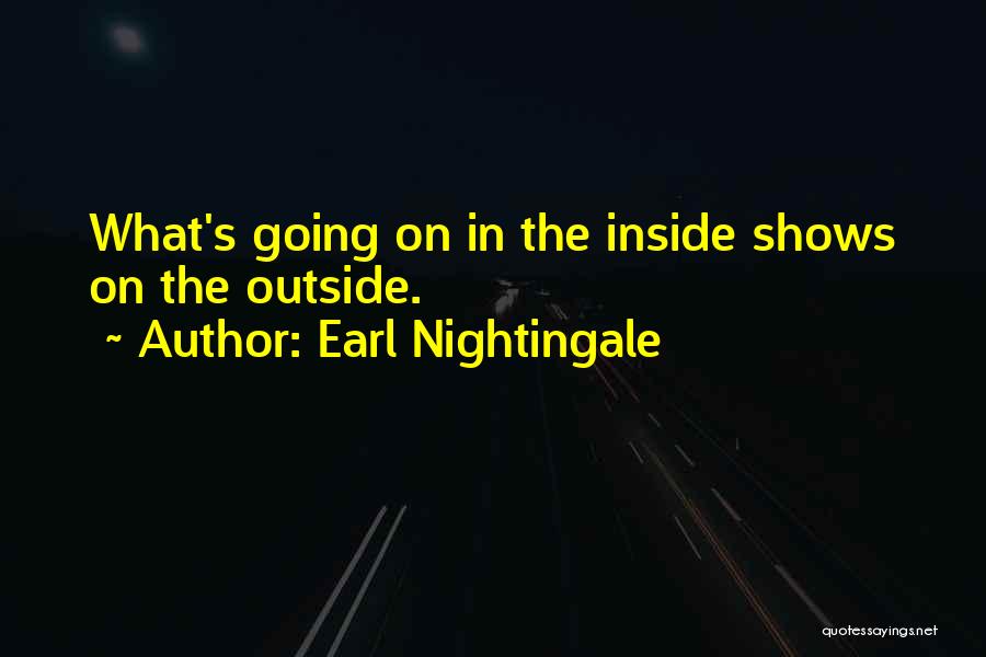 Earl Nightingale Quotes: What's Going On In The Inside Shows On The Outside.