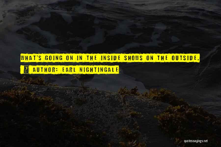 Earl Nightingale Quotes: What's Going On In The Inside Shows On The Outside.