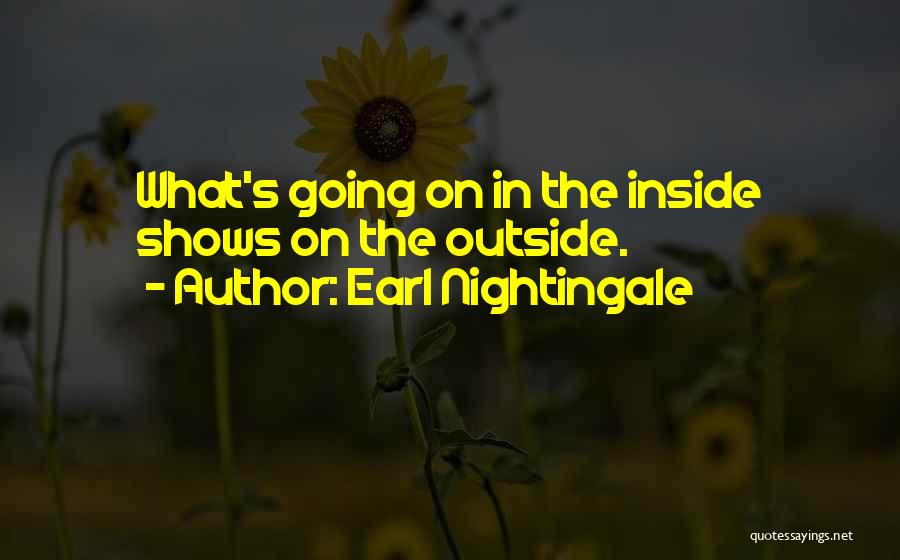 Earl Nightingale Quotes: What's Going On In The Inside Shows On The Outside.