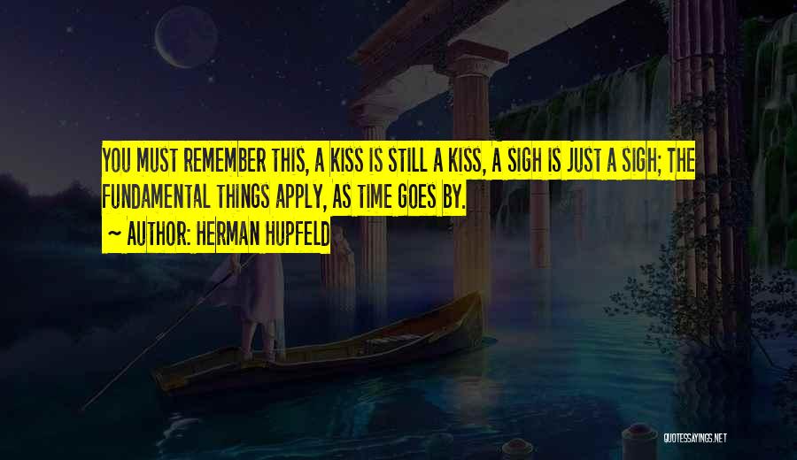 Herman Hupfeld Quotes: You Must Remember This, A Kiss Is Still A Kiss, A Sigh Is Just A Sigh; The Fundamental Things Apply,