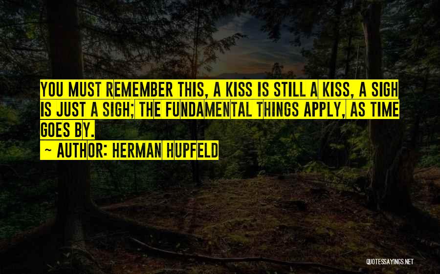 Herman Hupfeld Quotes: You Must Remember This, A Kiss Is Still A Kiss, A Sigh Is Just A Sigh; The Fundamental Things Apply,