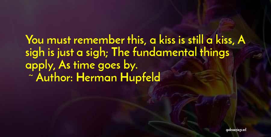 Herman Hupfeld Quotes: You Must Remember This, A Kiss Is Still A Kiss, A Sigh Is Just A Sigh; The Fundamental Things Apply,
