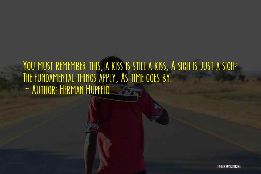 Herman Hupfeld Quotes: You Must Remember This, A Kiss Is Still A Kiss, A Sigh Is Just A Sigh; The Fundamental Things Apply,