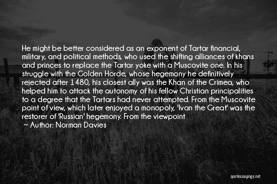 Norman Davies Quotes: He Might Be Better Considered As An Exponent Of Tartar Financial, Military, And Political Methods, Who Used The Shifting Alliances