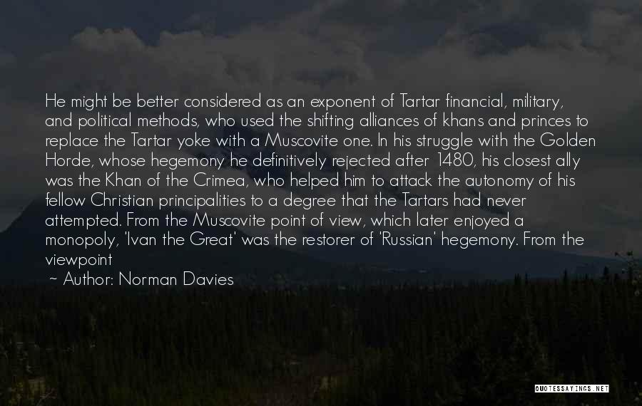 Norman Davies Quotes: He Might Be Better Considered As An Exponent Of Tartar Financial, Military, And Political Methods, Who Used The Shifting Alliances