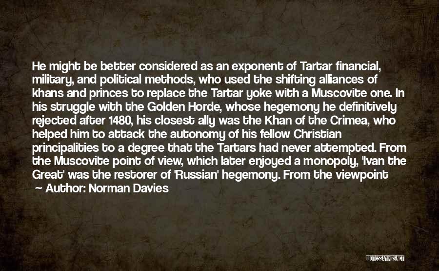 Norman Davies Quotes: He Might Be Better Considered As An Exponent Of Tartar Financial, Military, And Political Methods, Who Used The Shifting Alliances