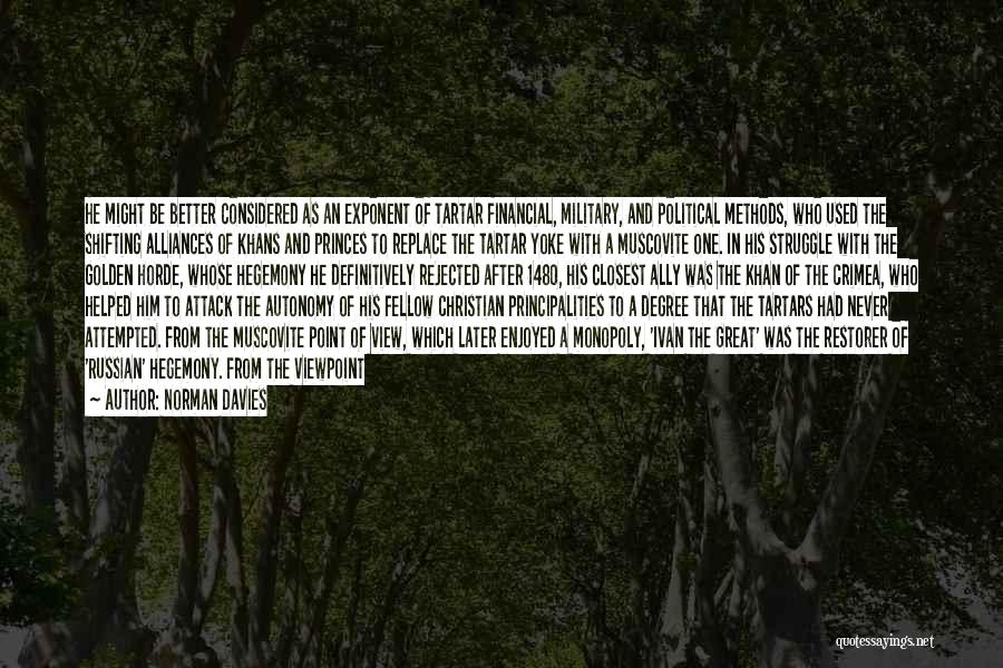 Norman Davies Quotes: He Might Be Better Considered As An Exponent Of Tartar Financial, Military, And Political Methods, Who Used The Shifting Alliances