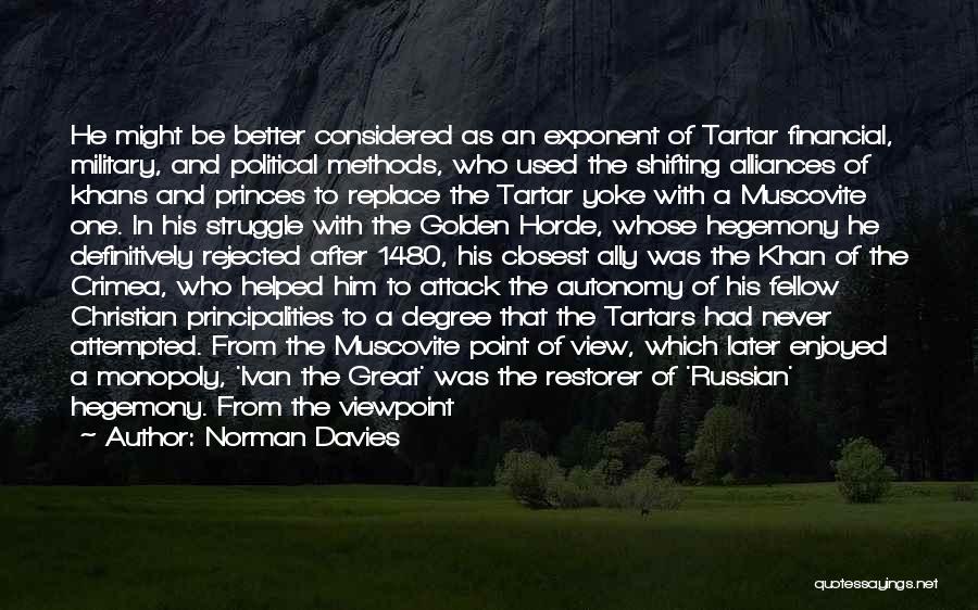 Norman Davies Quotes: He Might Be Better Considered As An Exponent Of Tartar Financial, Military, And Political Methods, Who Used The Shifting Alliances