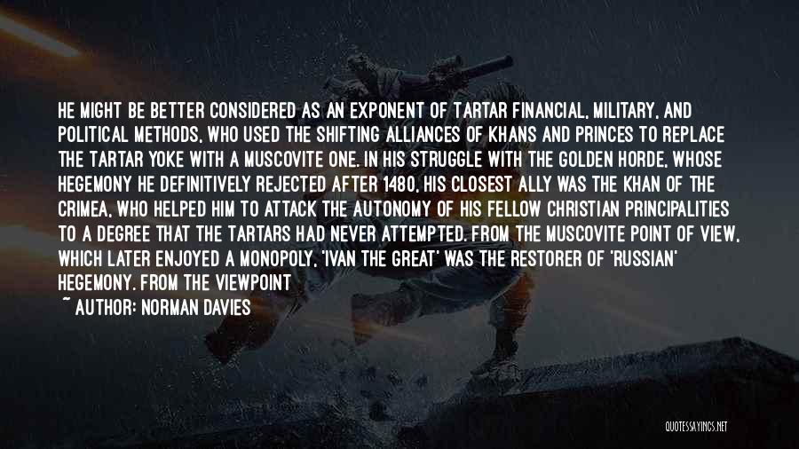 Norman Davies Quotes: He Might Be Better Considered As An Exponent Of Tartar Financial, Military, And Political Methods, Who Used The Shifting Alliances