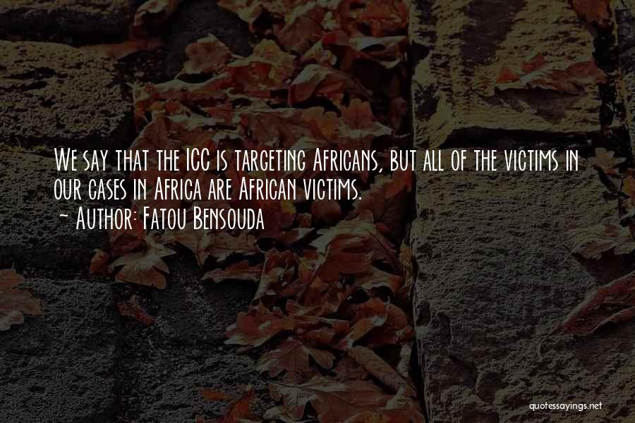 Fatou Bensouda Quotes: We Say That The Icc Is Targeting Africans, But All Of The Victims In Our Cases In Africa Are African