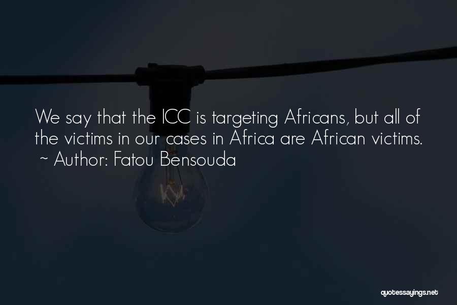 Fatou Bensouda Quotes: We Say That The Icc Is Targeting Africans, But All Of The Victims In Our Cases In Africa Are African