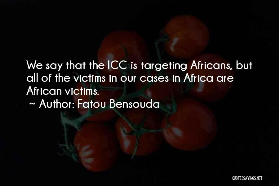 Fatou Bensouda Quotes: We Say That The Icc Is Targeting Africans, But All Of The Victims In Our Cases In Africa Are African