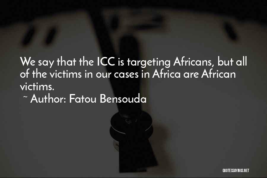 Fatou Bensouda Quotes: We Say That The Icc Is Targeting Africans, But All Of The Victims In Our Cases In Africa Are African