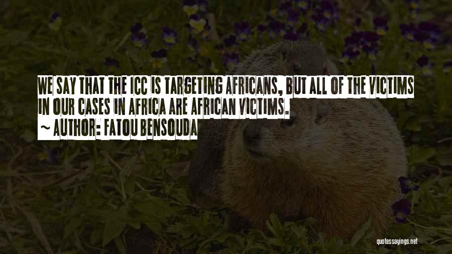 Fatou Bensouda Quotes: We Say That The Icc Is Targeting Africans, But All Of The Victims In Our Cases In Africa Are African