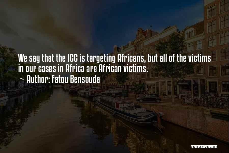 Fatou Bensouda Quotes: We Say That The Icc Is Targeting Africans, But All Of The Victims In Our Cases In Africa Are African