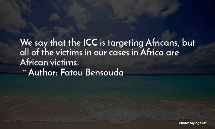 Fatou Bensouda Quotes: We Say That The Icc Is Targeting Africans, But All Of The Victims In Our Cases In Africa Are African