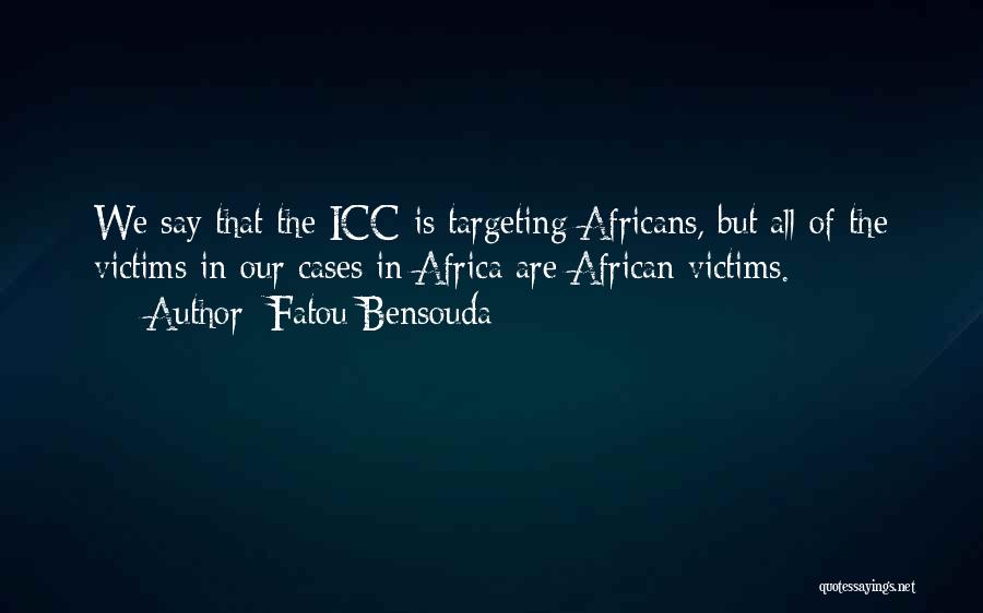 Fatou Bensouda Quotes: We Say That The Icc Is Targeting Africans, But All Of The Victims In Our Cases In Africa Are African