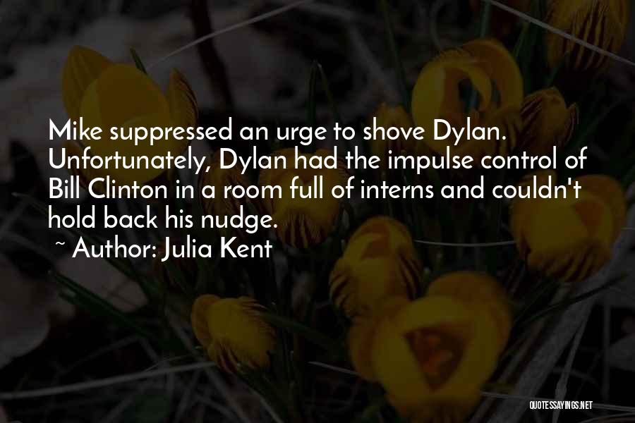 Julia Kent Quotes: Mike Suppressed An Urge To Shove Dylan. Unfortunately, Dylan Had The Impulse Control Of Bill Clinton In A Room Full