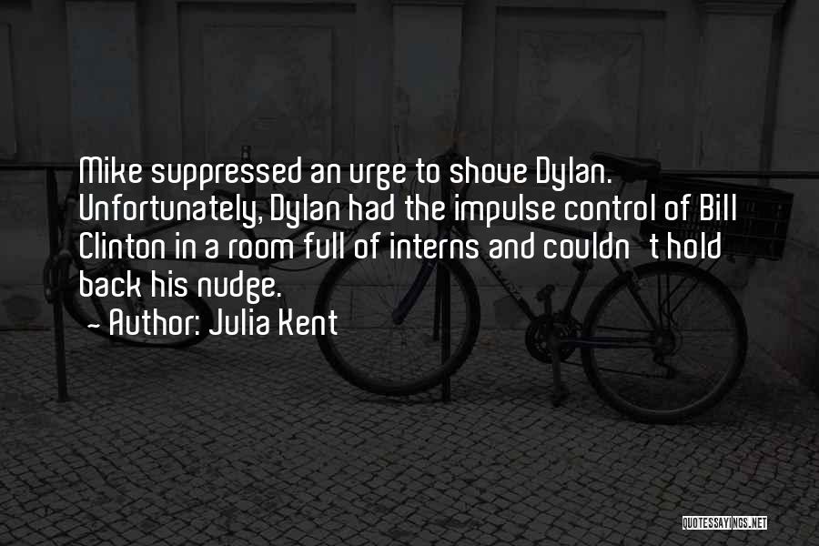 Julia Kent Quotes: Mike Suppressed An Urge To Shove Dylan. Unfortunately, Dylan Had The Impulse Control Of Bill Clinton In A Room Full