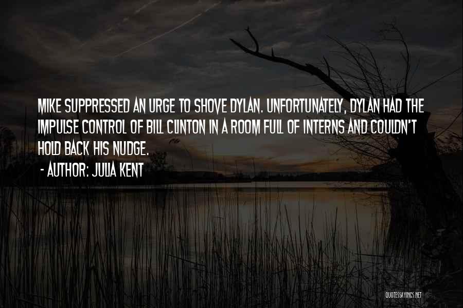 Julia Kent Quotes: Mike Suppressed An Urge To Shove Dylan. Unfortunately, Dylan Had The Impulse Control Of Bill Clinton In A Room Full
