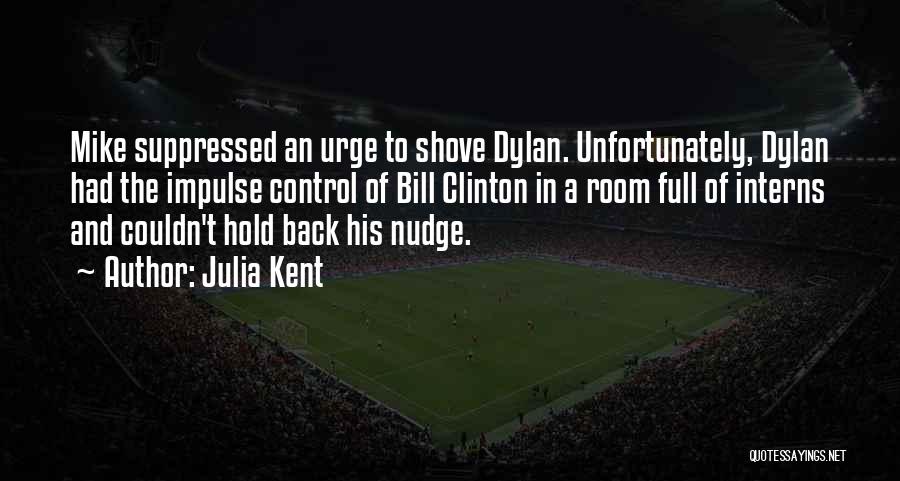 Julia Kent Quotes: Mike Suppressed An Urge To Shove Dylan. Unfortunately, Dylan Had The Impulse Control Of Bill Clinton In A Room Full