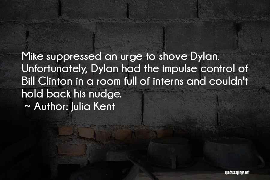 Julia Kent Quotes: Mike Suppressed An Urge To Shove Dylan. Unfortunately, Dylan Had The Impulse Control Of Bill Clinton In A Room Full