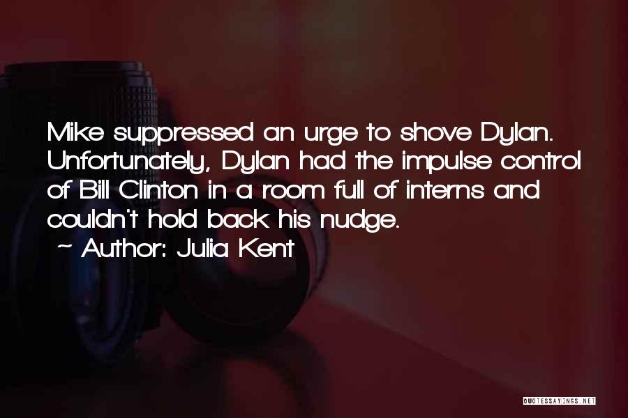 Julia Kent Quotes: Mike Suppressed An Urge To Shove Dylan. Unfortunately, Dylan Had The Impulse Control Of Bill Clinton In A Room Full