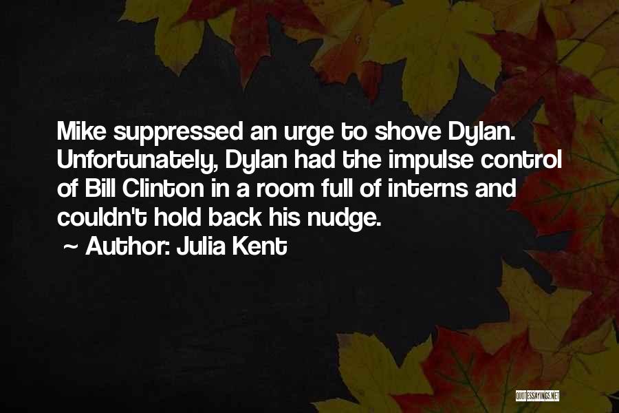 Julia Kent Quotes: Mike Suppressed An Urge To Shove Dylan. Unfortunately, Dylan Had The Impulse Control Of Bill Clinton In A Room Full