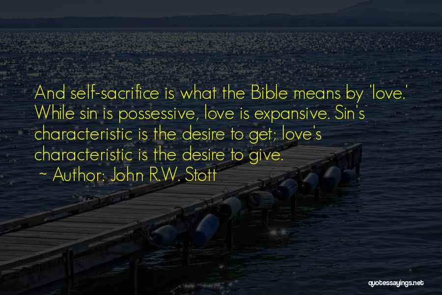 John R.W. Stott Quotes: And Self-sacrifice Is What The Bible Means By 'love.' While Sin Is Possessive, Love Is Expansive. Sin's Characteristic Is The