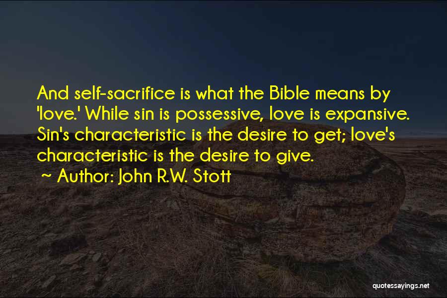 John R.W. Stott Quotes: And Self-sacrifice Is What The Bible Means By 'love.' While Sin Is Possessive, Love Is Expansive. Sin's Characteristic Is The