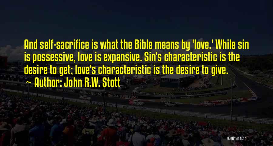 John R.W. Stott Quotes: And Self-sacrifice Is What The Bible Means By 'love.' While Sin Is Possessive, Love Is Expansive. Sin's Characteristic Is The