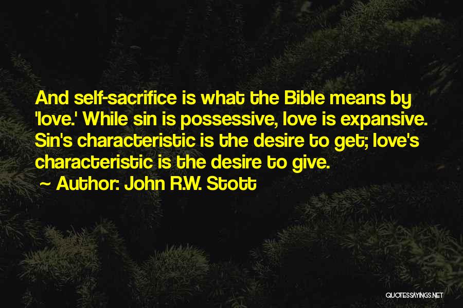 John R.W. Stott Quotes: And Self-sacrifice Is What The Bible Means By 'love.' While Sin Is Possessive, Love Is Expansive. Sin's Characteristic Is The
