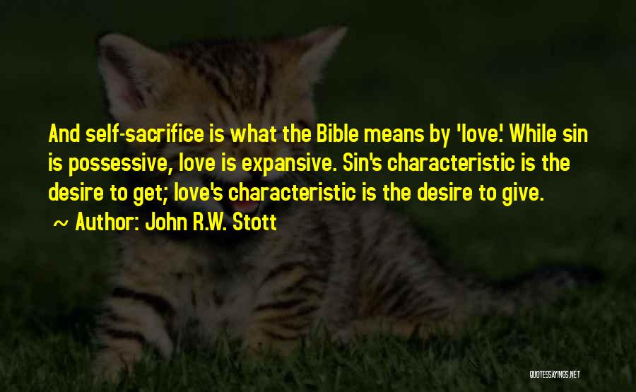 John R.W. Stott Quotes: And Self-sacrifice Is What The Bible Means By 'love.' While Sin Is Possessive, Love Is Expansive. Sin's Characteristic Is The