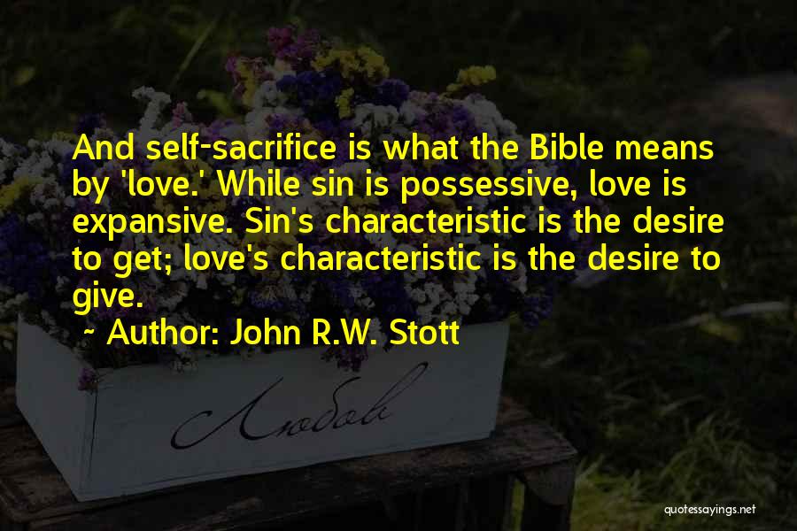 John R.W. Stott Quotes: And Self-sacrifice Is What The Bible Means By 'love.' While Sin Is Possessive, Love Is Expansive. Sin's Characteristic Is The