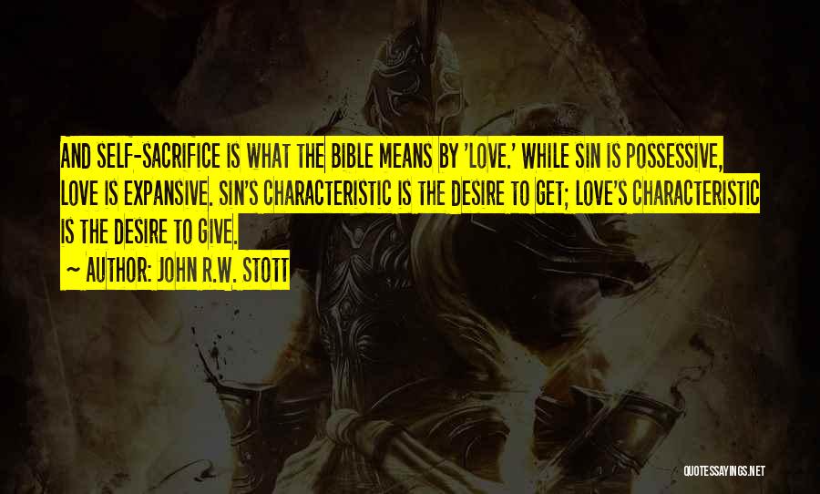 John R.W. Stott Quotes: And Self-sacrifice Is What The Bible Means By 'love.' While Sin Is Possessive, Love Is Expansive. Sin's Characteristic Is The