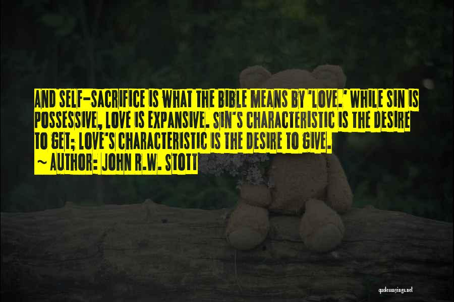 John R.W. Stott Quotes: And Self-sacrifice Is What The Bible Means By 'love.' While Sin Is Possessive, Love Is Expansive. Sin's Characteristic Is The