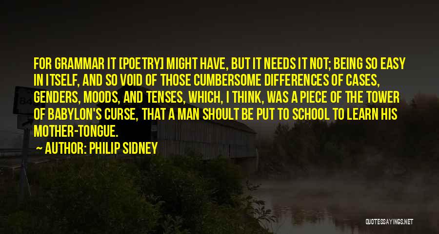 Philip Sidney Quotes: For Grammar It [poetry] Might Have, But It Needs It Not; Being So Easy In Itself, And So Void Of