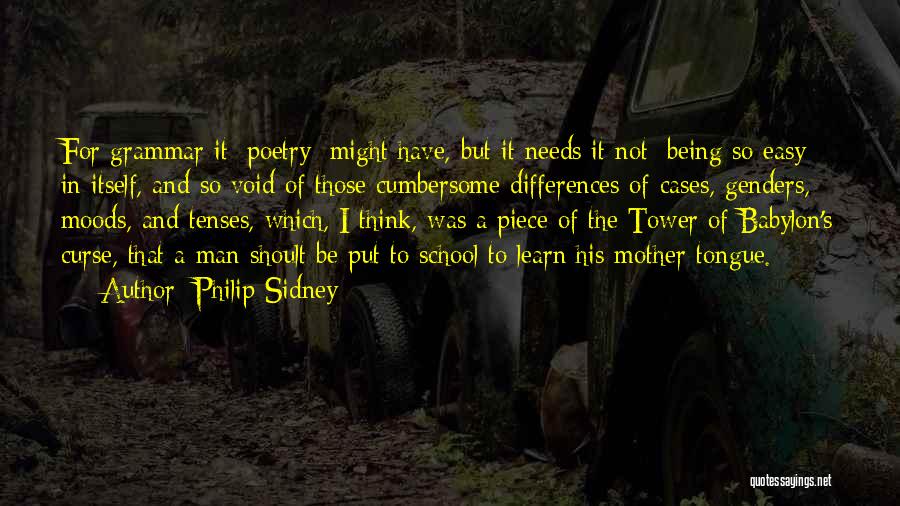 Philip Sidney Quotes: For Grammar It [poetry] Might Have, But It Needs It Not; Being So Easy In Itself, And So Void Of