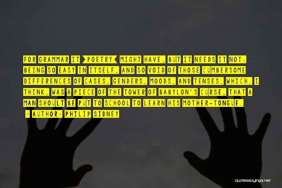 Philip Sidney Quotes: For Grammar It [poetry] Might Have, But It Needs It Not; Being So Easy In Itself, And So Void Of