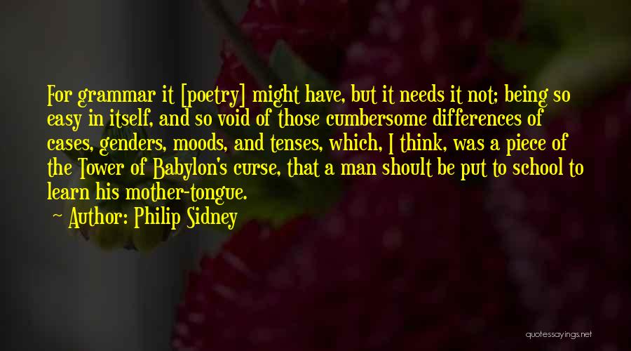 Philip Sidney Quotes: For Grammar It [poetry] Might Have, But It Needs It Not; Being So Easy In Itself, And So Void Of