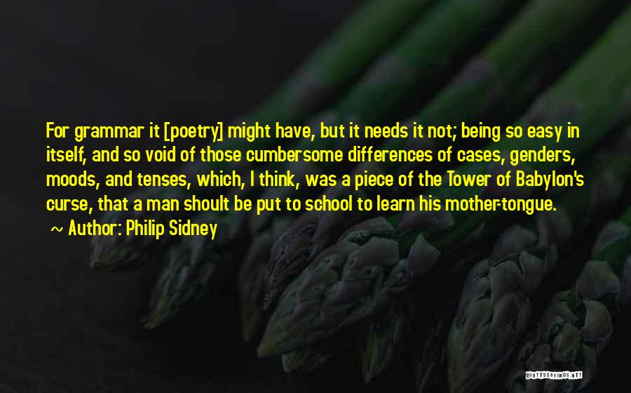 Philip Sidney Quotes: For Grammar It [poetry] Might Have, But It Needs It Not; Being So Easy In Itself, And So Void Of