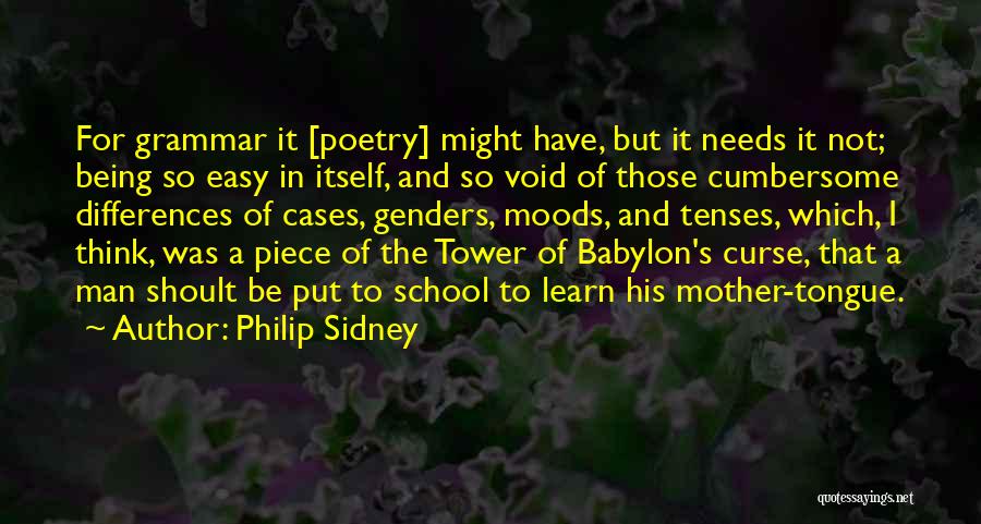 Philip Sidney Quotes: For Grammar It [poetry] Might Have, But It Needs It Not; Being So Easy In Itself, And So Void Of