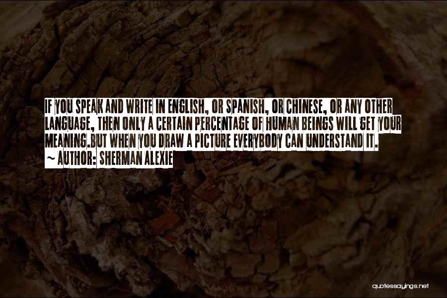 Sherman Alexie Quotes: If You Speak And Write In English, Or Spanish, Or Chinese, Or Any Other Language, Then Only A Certain Percentage